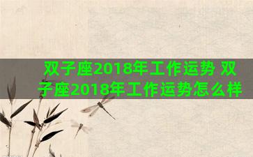 双子座2018年工作运势 双子座2018年工作运势怎么样